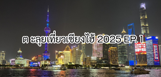 เที่ยวเซี่ยงไฮ้ด้วยตัวเอง 2025: รีวิวทริปจริง EP.1 พร้อมเคล็ดลับการเดินทาง แอปจีน และพิกัดเด็ด